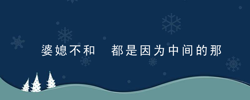 婆媳不和 都是因为中间的那个笨男人